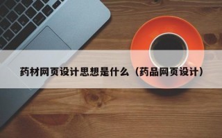 南充药材网页设计思想是什么（药品网页设计）
